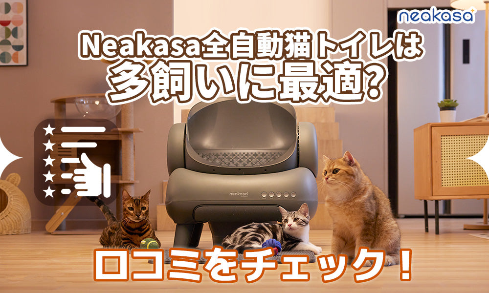 Neakasa全自動猫トイレは多飼い家庭に最適？ロコミをチェック！