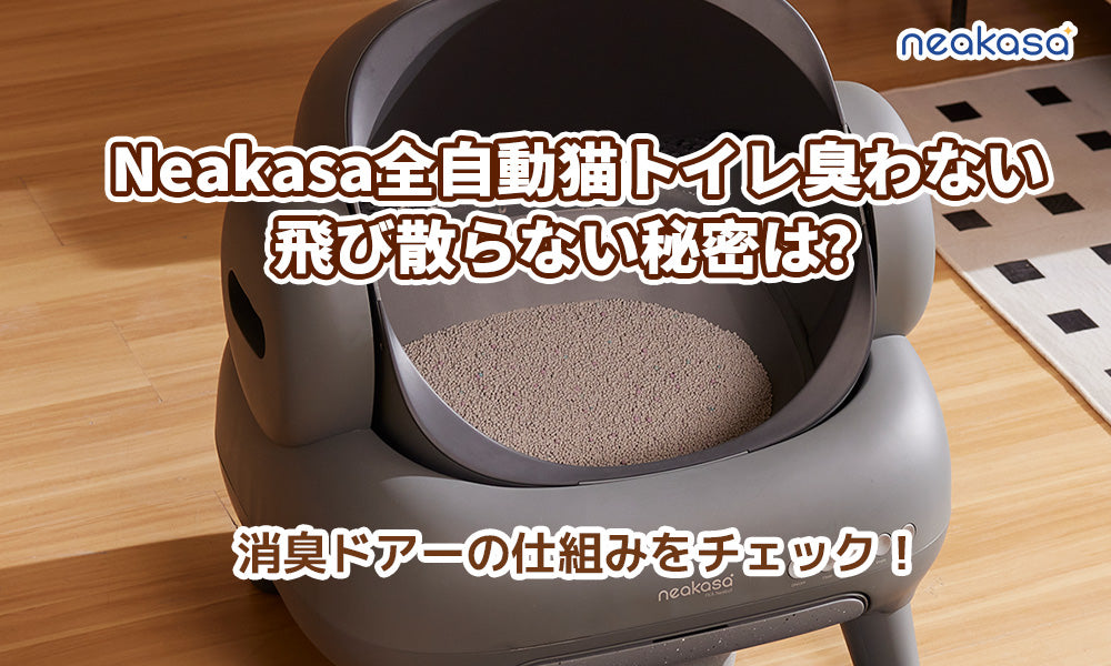 Neakasa全自動猫トイレ臭わない飛び散らない秘密は？消臭ドアーの仕組みをチェック！大型猫に最適な自動猫トイレになるかも！